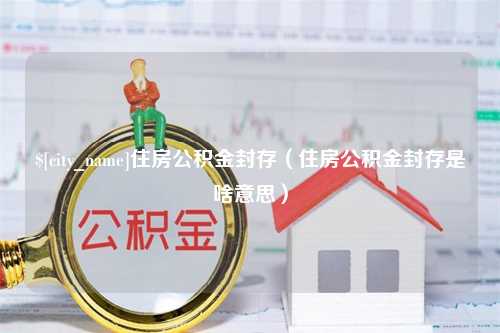 建湖住房公积金封存（住房公积金封存是啥意思）