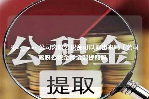 建湖公司离职公积金可以取出来吗（公司离职公积金能全部提取吗）