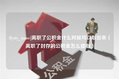 建湖离职了公积金什么时候可以取出来（离职了封存的公积金怎么提取）